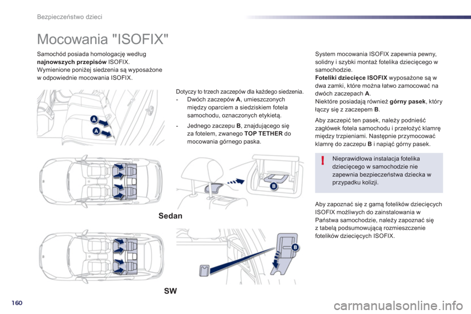 Peugeot 508 Hybrid 2011  Instrukcja Obsługi (in Polish) 160
!
Bezpieczeństwo dzieci
Samochód posiada homologację według 
najnowszych przepisów   ISOFIX. 
Wymienione poniżej siedzenia są wyposażone
w odpowiednie mocowania ISOFIX.
   
 
 
 
 
 
 
 
 