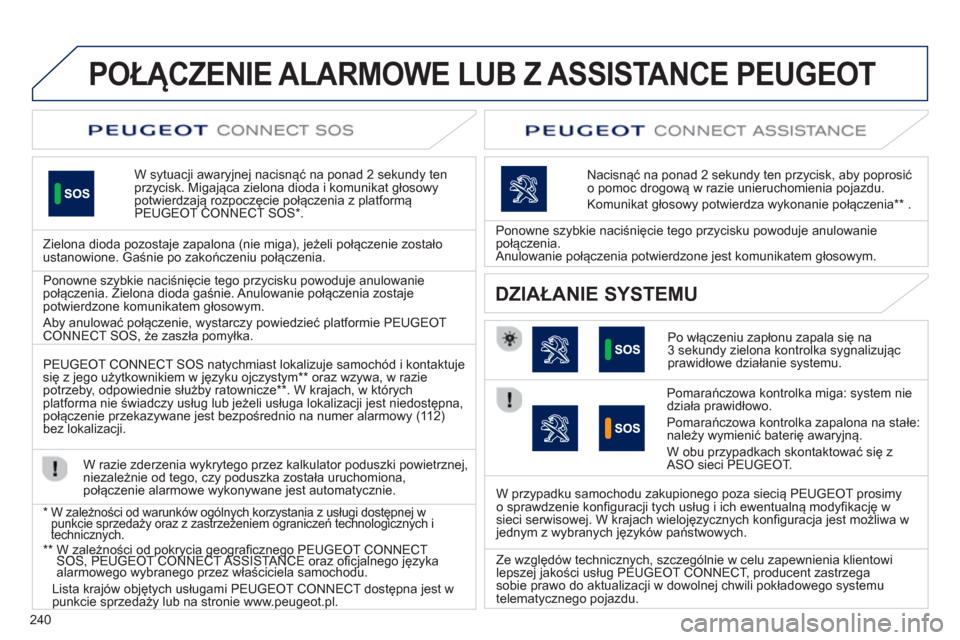 Peugeot 508 Hybrid 2011  Instrukcja Obsługi (in Polish) 240
POŁĄCZENIE ALARMOWE LUB Z ASSISTANCE PEUGEOT
W sytuacji awaryjnej nacisnąć na ponad 2 sekundy ten przycisk. Migająca zielona dioda i komunikat głosowy potwierdzają rozpoczęcie połączenia