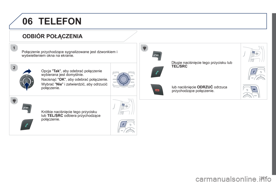 Peugeot 508 Hybrid 2011  Instrukcja Obsługi (in Polish) 271
06TELEFON 
   
ODBIÓR POŁĄCZENIA 
 
 
Połączenie przychodzące sygnalizowane jest dzwonkiem i
wyświetleniem okna na ekranie.  
Opcja "Tak 
", aby odebrać połączenie 
wybierana jest domyś