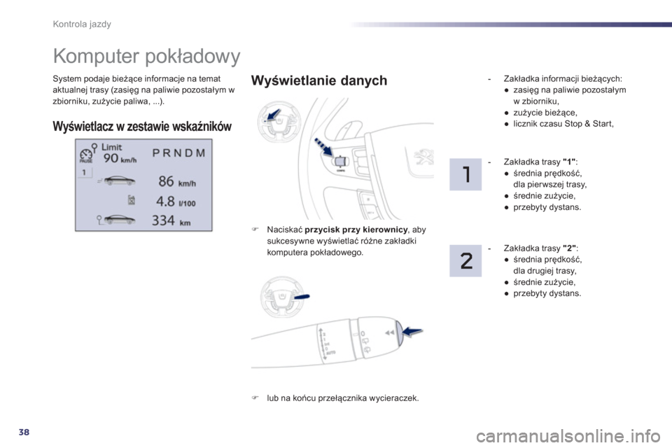 Peugeot 508 Hybrid 2011  Instrukcja Obsługi (in Polish) 38
Kontrola jazdy
System podaje bieżące informacje na temataktualnej trasy (zasięg na paliwie pozostałym w 
zbiorniku, zużycie paliwa, ...).
 
 
 
 
 
 
 
 
 
Komputer pokładowy 
Wyświetlacz w 