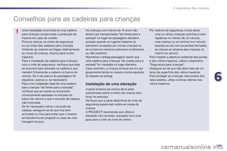 Peugeot 508 Hybrid 2011  Manual do proprietário (in Portuguese) 6
159
A segurança das crianças
  Uma instalação incorrecta de uma cadeirapara crianças compromete a protecção damesma em caso de colisão. Procure colocar os cintos de segurança ou os cintos d