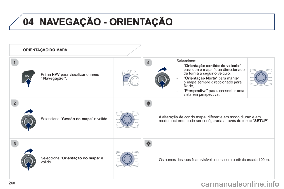 Peugeot 508 Hybrid 2011  Manual do proprietário (in Portuguese) 260
04
Seleccione " Gestão do mapa 
" e valide.   
Seleccione: 
-
"Orientação sentido do veículo"para que o mapa fique direccionado 
de forma a seguir o veículo, 
   
-  "Orienta
ção Norte 
" p