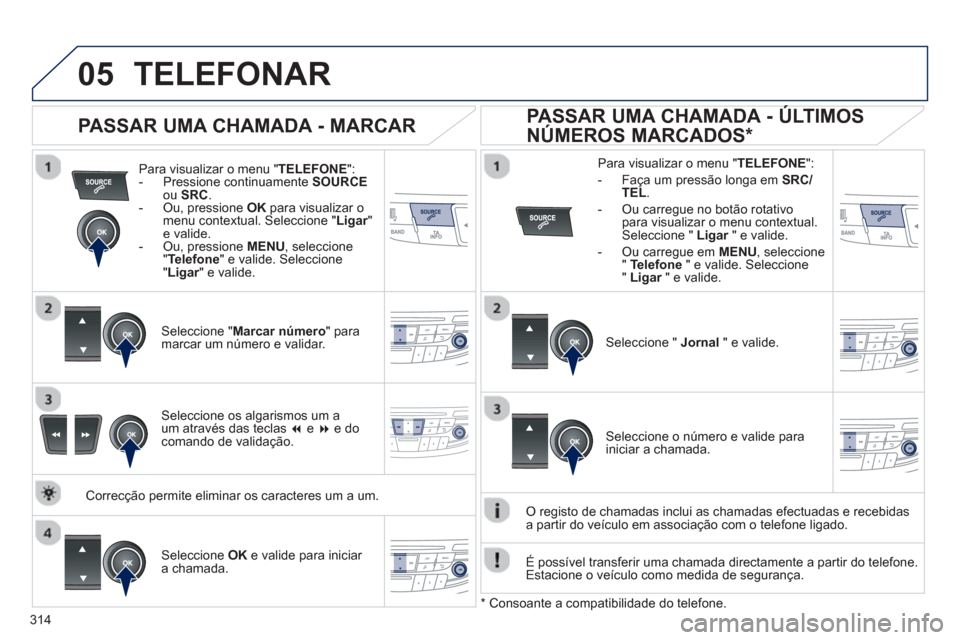 Peugeot 508 Hybrid 2011  Manual do proprietário (in Portuguese) 314
 
  
05TELEFONAR
Para visualizar o menu "TELEFONE":-  Pressione continuamente SOURCEou SRC. 
-  Ou, pressione OK 
 para visualizar o menu contextual. Seleccione " Ligar" re valide.
-  Ou, pression