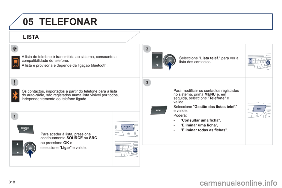 Peugeot 508 Hybrid 2011  Manual do proprietário (in Portuguese) 318
 
  
05TELEFONAR
   
LISTA 
 
 A lista do telefone é transmitida ao sistema, consoante acompatibilidade do telefone. 
 
A lista é provisória e depende da ligação bluetooth.
   
Os contactos, 