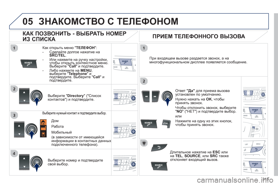 Peugeot 508 Hybrid 2011  Инструкция по эксплуатации (in Russian) 315
 
  
05ЗНАКОМСТВО С ТЕЛЕФОНОМ 
Как открыть меню "ТЕЛЕФОН":
-  Сделайте долгое нажатие на
SRC/TEL. -  Или нажмите на ру