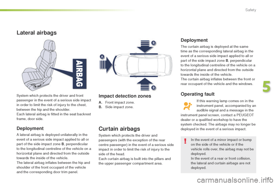 Peugeot 508 RXH 2016  Owners Manual 141
508_en_Chap05_securite_ed01-2016
Lateral airbags
Deployment
A lateral airbag is deployed unilaterally in the 
event of a serious side impact applied to all or 
part of the side impact zone B, perp