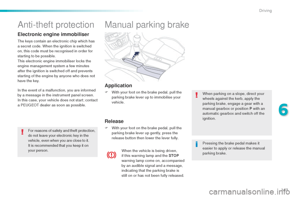 Peugeot 508 RXH 2016  Owners Manual 167
508_en_Chap06_conduite_ed01-2016
Manual parking brake
Application
F With your foot on the brake pedal, pull the parking brake lever up to immobilise your 
vehicle.
Release
F With your foot on the 