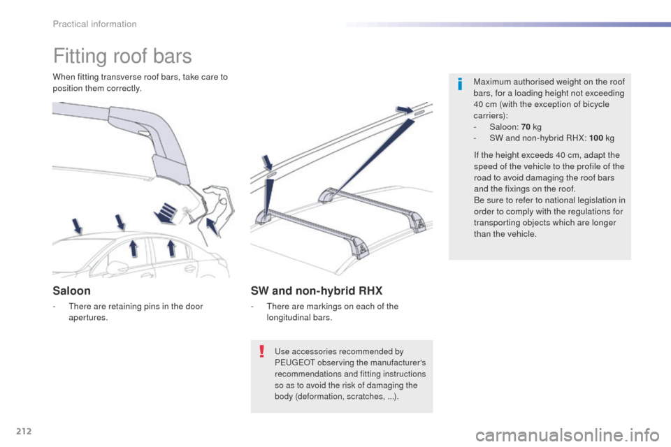 Peugeot 508 RXH 2016  Owners Manual 212
508_en_Chap07_info-pratiques_ed01-2016
Fitting roof bars
Maximum authorised weight on the roof 
bars, for a loading height not exceeding 
40 cm (with the exception of bicycle 
c a r r i e r s):
-
