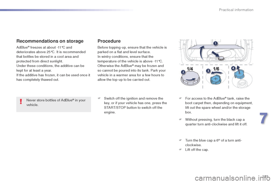 Peugeot 508 RXH 2016  Owners Manual 225
508_en_Chap07_info-pratiques_ed01-2016
Never store bottles of AdBlue® in your 
vehicle.
Recommendations on storage
AdBlue® freezes at about -11°C and 
deteriorates above 25°C. It is recommende