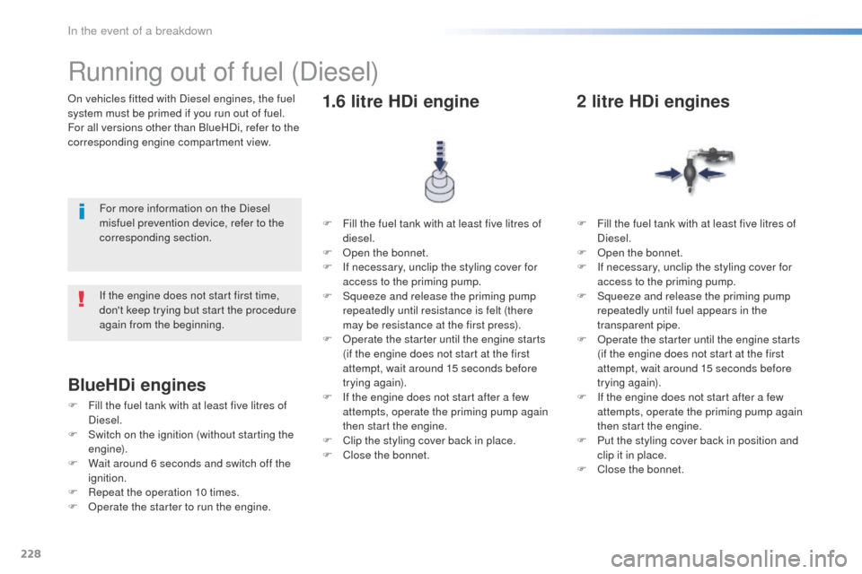 Peugeot 508 RXH 2016  Owners Manual 228
508_en_Chap08_en-cas-de-pannes_ed01-2016
On vehicles fitted with Diesel engines, the fuel 
system must be primed if you run out of fuel.
For all versions other than BlueHDi, refer to the 
correspo