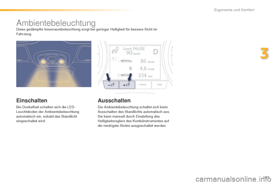 Peugeot 508 RXH 2016  Betriebsanleitung (in German) 103
508_de_Chap03_ergonomie-et-confort_ed01-2016
AmbientebeleuchtungDiese gedämpfte Innenraumbeleuchtung sorgt bei geringer Helligkeit für bessere Sicht im 
Fahrzeug.
Einschalten
Bei Dunkelheit scha