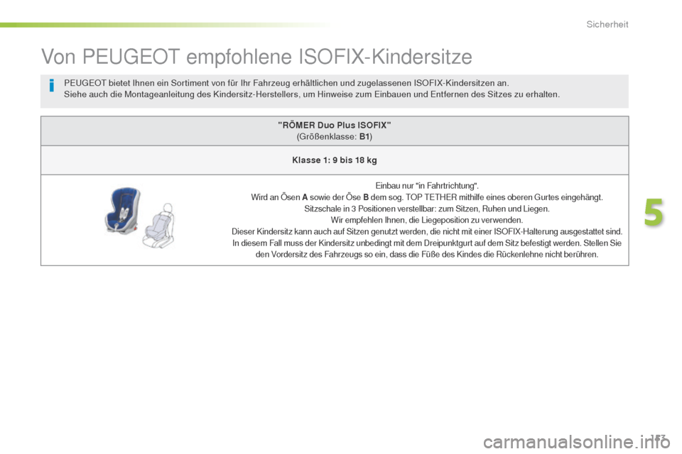 Peugeot 508 RXH 2016  Betriebsanleitung (in German) 153
508_de_Chap05_securite_ed01-2016
Von PeugeOt empfohlene ISOFIX-Kindersitze
"RÖMER Duo Plus ISOFIX" 
(gr ößenklasse: B1 )
Klasse 1: 9 bis 18 kg
einbau nur "in Fahrtrichtung".
Wird an Ösen A  so