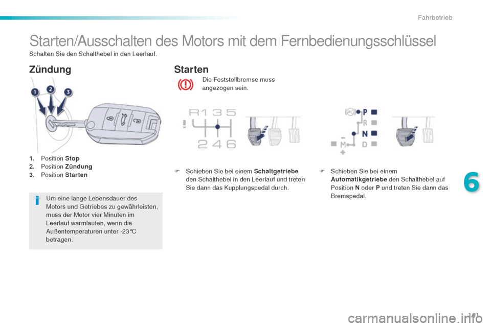 Peugeot 508 RXH 2016  Betriebsanleitung (in German) 161
508_de_Chap06_conduite_ed01-2016
Starten/Ausschalten des Motors mit dem Fernbedienungsschlüssel
Die Feststellbremse muss 
angezogen sein.
Starten
Zündung
um eine lange Lebensdauer des 
Motors un