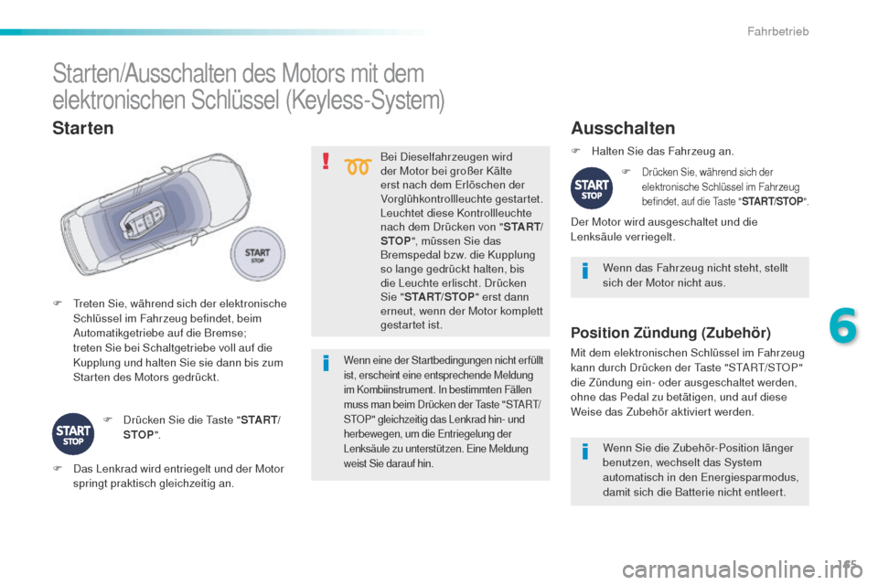 Peugeot 508 RXH 2016  Betriebsanleitung (in German) 165
508_de_Chap06_conduite_ed01-2016
Bei Dieselfahrzeugen wird 
der Motor bei großer Kälte 
erst nach dem e
r
 löschen der 
Vorglühkontrollleuchte gestartet.
Leuchtet diese Kontrollleuchte 
nach d