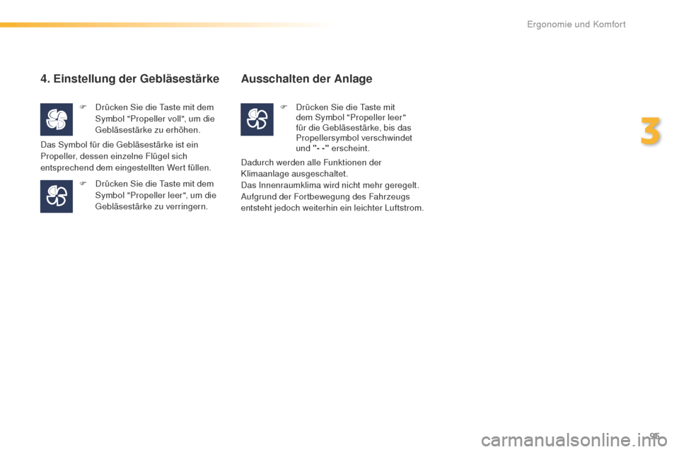 Peugeot 508 RXH 2016  Betriebsanleitung (in German) 95
508_de_Chap03_ergonomie-et-confort_ed01-2016
4. Einstellung der Gebläsestärke
F Drücken Sie die ta ste mit dem 
Symbol "Propeller voll", um die 
geb

läsestärke zu erhöhen. 
F
 
D
 rücken Si