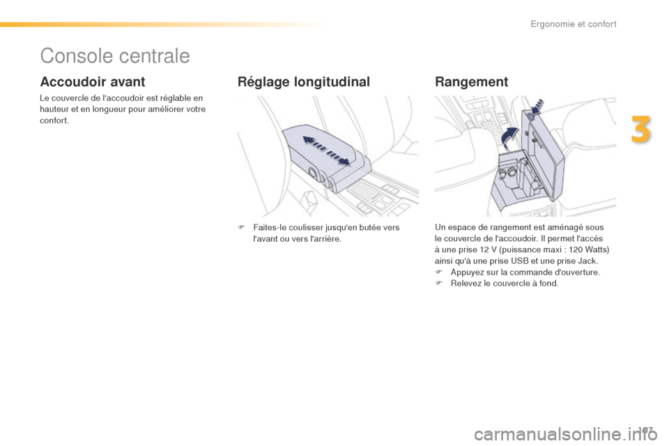 Peugeot 508 RXH 2016  Manuel du propriétaire (in French) 107
Console centrale
Accoudoir avant
Le couvercle de laccoudoir est réglable en 
hauteur et en longueur pour améliorer votre 
confort.
Rangement
Un espace de rangement est aménagé sous 
le couver
