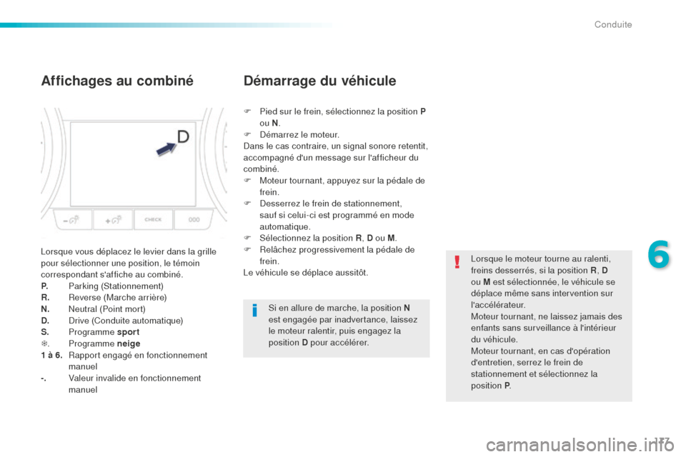 Peugeot 508 RXH 2016 Manuel du propriétaire (in French) 177
Affichages au combiné
Lorsque vous déplacez le levier dans la grille
pour sélectionner une position, le témoin
correspondant saffiche au combiné.
P.
P
arking (Stationnement)
R.
R
everse Peugeot 508 RXH 2016 Manuel du propriétaire (in French) 177
Affichages au combiné
Lorsque vous déplacez le levier dans la grille
pour sélectionner une position, le témoin
correspondant saffiche au combiné.
P.
P
arking (Stationnement)
R.
R
everse