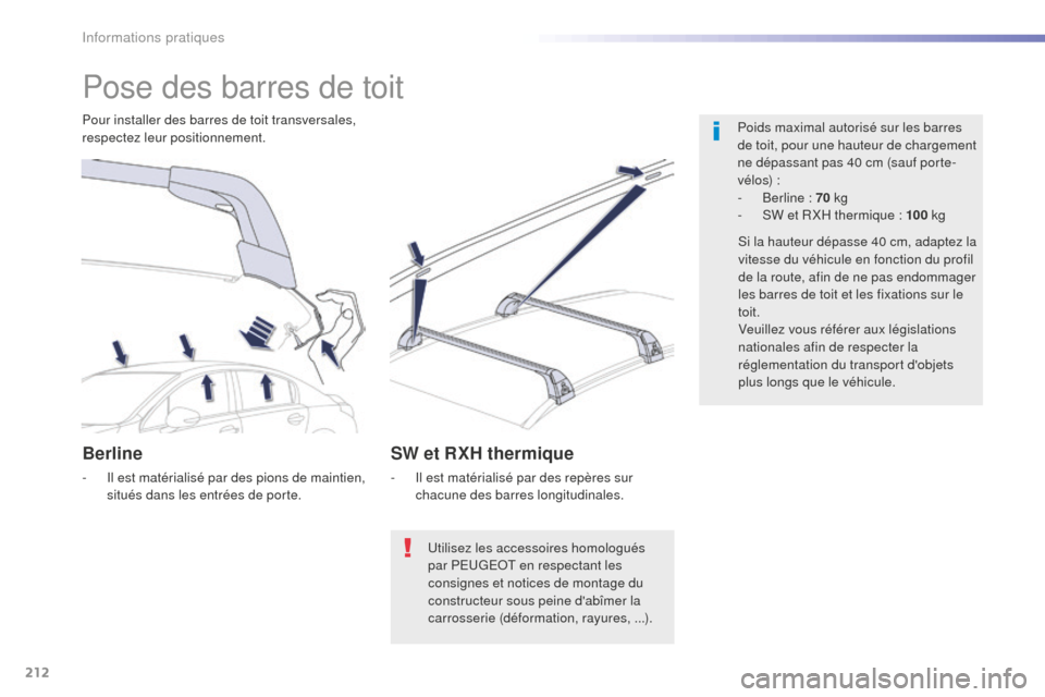 Peugeot 508 RXH 2016  Manuel du propriétaire (in French) 212
Pose des barres de toit
Poids maximal autorisé sur les barres 
de toit, pour une hauteur de chargement 
ne dépassant pas 40 cm (sauf porte-
vélos) :
- 
B
 erline : 70  kg
-
 
S
 W et R XH therm