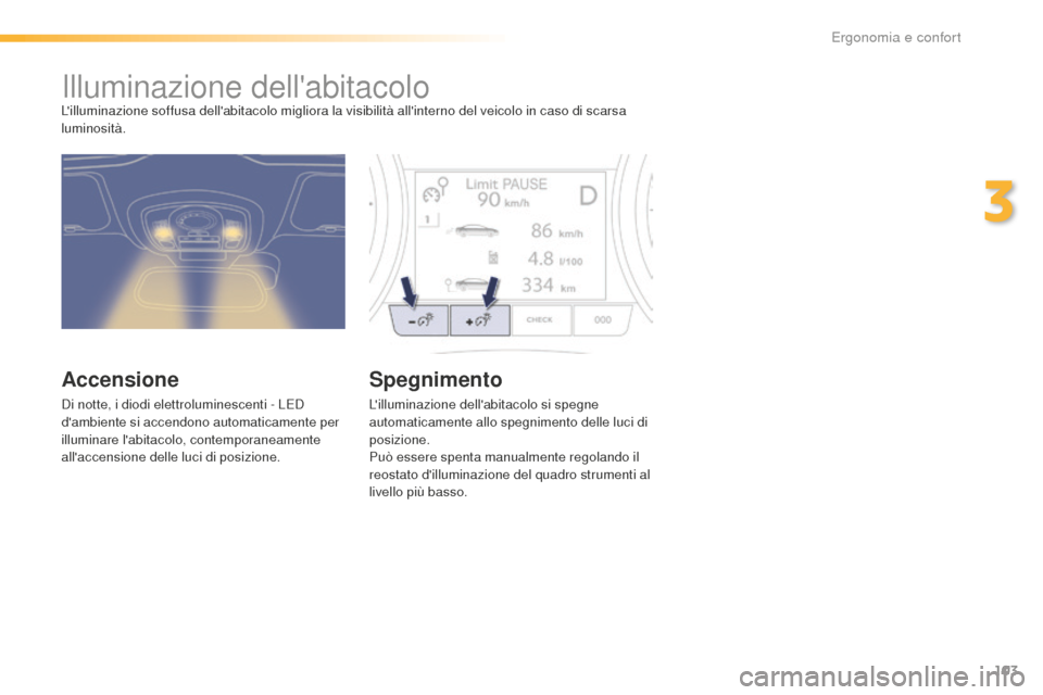 Peugeot 508 RXH 2016  Manuale del proprietario (in Italian) 103
508_it_Chap03_ergonomie-et-confort_ed01-2016
Illuminazione dellabitacoloLilluminazione soffusa dellabitacolo migliora la visibilità allinterno del veicolo in caso di scarsa 
luminosità.
acce