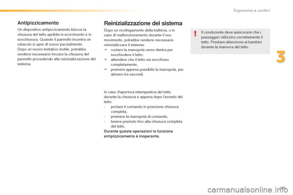 Peugeot 508 RXH 2016  Manuale del proprietario (in Italian) 105
508_it_Chap03_ergonomie-et-confort_ed01-2016
antipizzicamento
Un dispositivo antipizzicamento blocca la 
chiusura del tetto apribile in scorrimento e in 
socchiusura. Quando il pannello incontra u