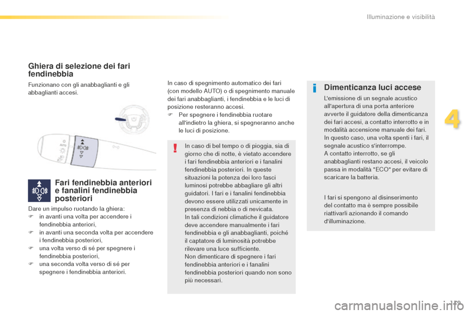 Peugeot 508 RXH 2016  Manuale del proprietario (in Italian) 119
508_it_Chap04_eclairage-et-visibilite_ed01-2016
ghiera di selezione dei fari 
f endinebbia
Funzionano con gli anabbaglianti e gli 
abbaglianti accesi.
Fari fendinebbia anteriori 
e fanalini fendin