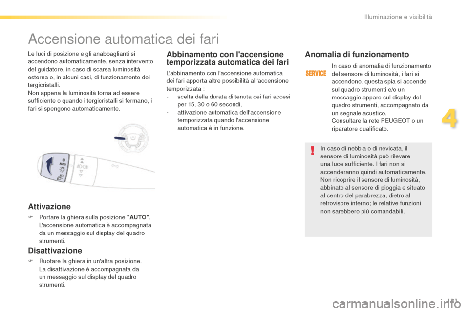 Peugeot 508 RXH 2016  Manuale del proprietario (in Italian) 121
508_it_Chap04_eclairage-et-visibilite_ed01-2016
In caso di nebbia o di nevicata, il 
sensore di luminosità può rilevare 
una luce sufficiente. I fari non si 
accenderanno quindi automaticamente.