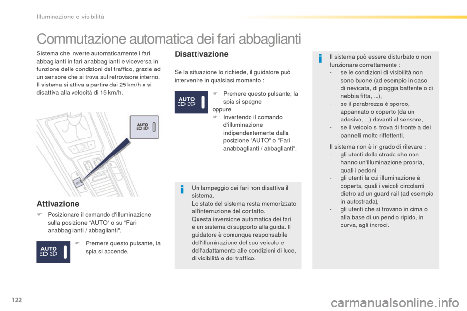 Peugeot 508 RXH 2016  Manuale del proprietario (in Italian) 122
508_it_Chap04_eclairage-et-visibilite_ed01-2016
Commutazione automatica dei fari abbaglianti
attivazione
Se la situazione lo richiede, il guidatore può 
intervenire in qualsiasi momento :
Sistema