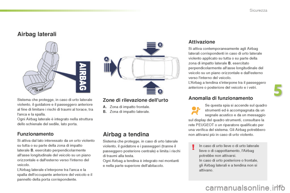 Peugeot 508 RXH 2016  Manuale del proprietario (in Italian) 141
508_it_Chap05_securite_ed01-2016
airbag laterali
Funzionamento
Si attiva dal lato interessato da un urto violento 
su tutta o su parte della zona di impatto 
laterale B, esercitato perpendicolarme