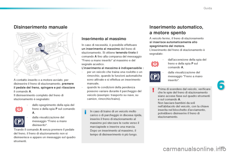 Peugeot 508 RXH 2016  Manuale del proprietario (in Italian) 169
508_it_Chap06_conduite_ed01-2016
A contatto inserito o a motore avviato, per 
disinserire il freno di stazionamento, premere 
il pedale del freno, spingere e poi rilasciare 
il comando 
a.
Il d

i