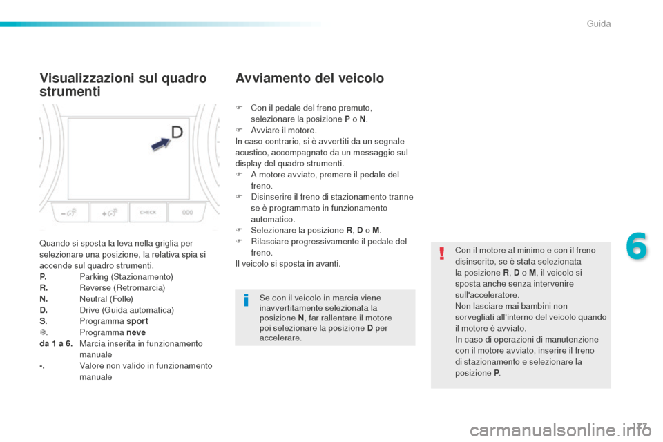 Peugeot 508 RXH 2016  Manuale del proprietario (in Italian) 177
508_it_Chap06_conduite_ed01-2016
Visualizzazioni sul quadro 
strumenti
Quando si sposta la leva nella griglia per 
selezionare una posizione, la relativa spia si 
accende sul quadro strumenti.
P. 