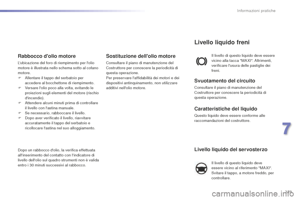 Peugeot 508 RXH 2016  Manuale del proprietario (in Italian) 219
508_it_Chap07_info-pratiques_ed01-2016
Livello liquido del servosterzo
Il livello di questo liquido deve 
essere vicino al riferimento "MA XI". 
Svitare il tappo, a motore freddo, per 
controllare
