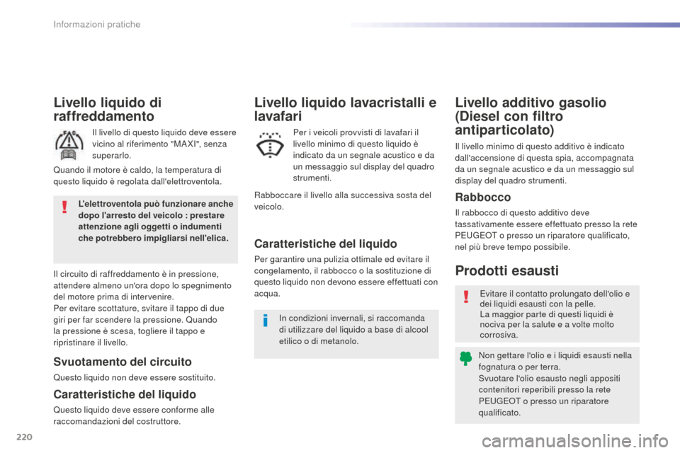 Peugeot 508 RXH 2016  Manuale del proprietario (in Italian) 220
508_it_Chap07_info-pratiques_ed01-2016
Livello liquido di 
raffreddamento
Il livello di questo liquido deve essere 
vicino al riferimento "MA XI", senza 
superarlo.
Il circuito di raffreddamento 