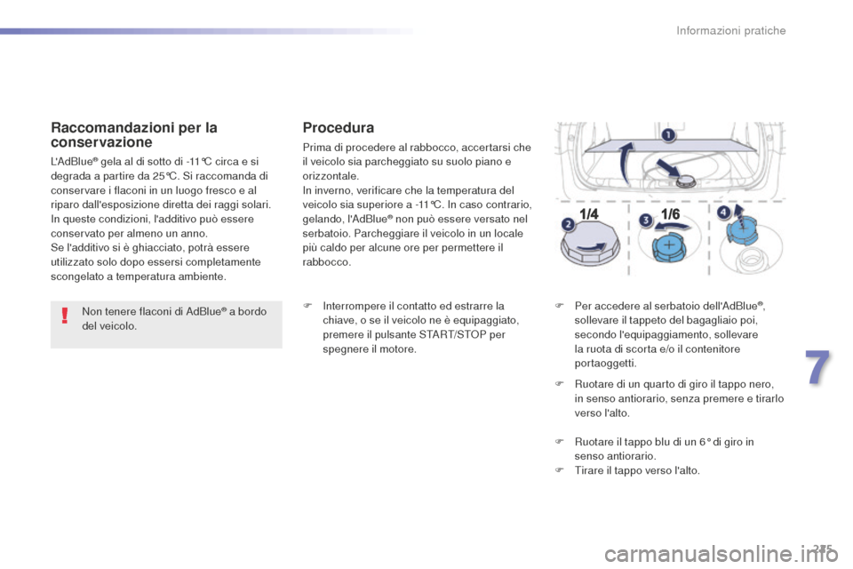 Peugeot 508 RXH 2016  Manuale del proprietario (in Italian) 225
508_it_Chap07_info-pratiques_ed01-2016
Non tenere flaconi di AdBlue® a bordo 
del veicolo.
Raccomandazioni per la 
conservazione
LAdBlue® gela al di sotto di -11°C circa e si 
degrada a partir
