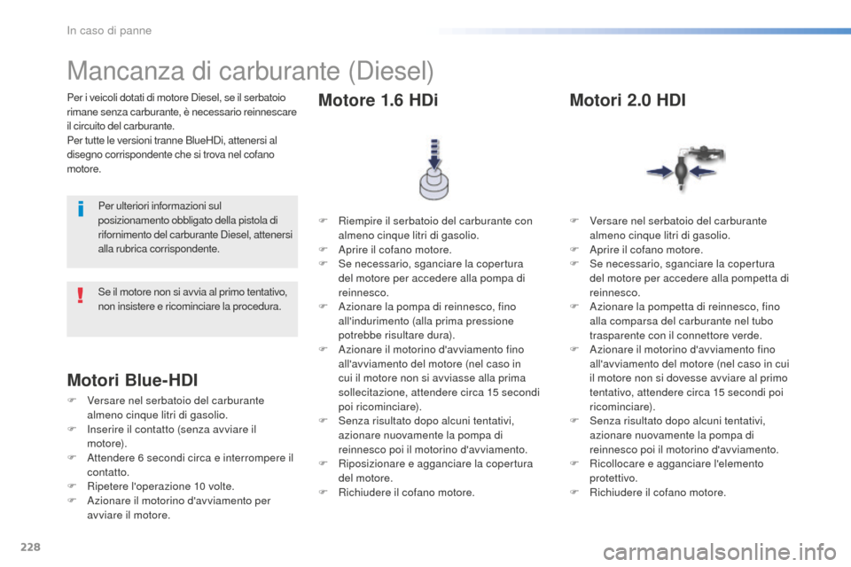 Peugeot 508 RXH 2016  Manuale del proprietario (in Italian) 228
508_it_Chap08_en-cas-de-pannes_ed01-2016
Per i veicoli dotati di motore Diesel, se il serbatoio 
rimane senza carburante, è necessario reinnescare 
il circuito del carburante.
Per tutte le versio