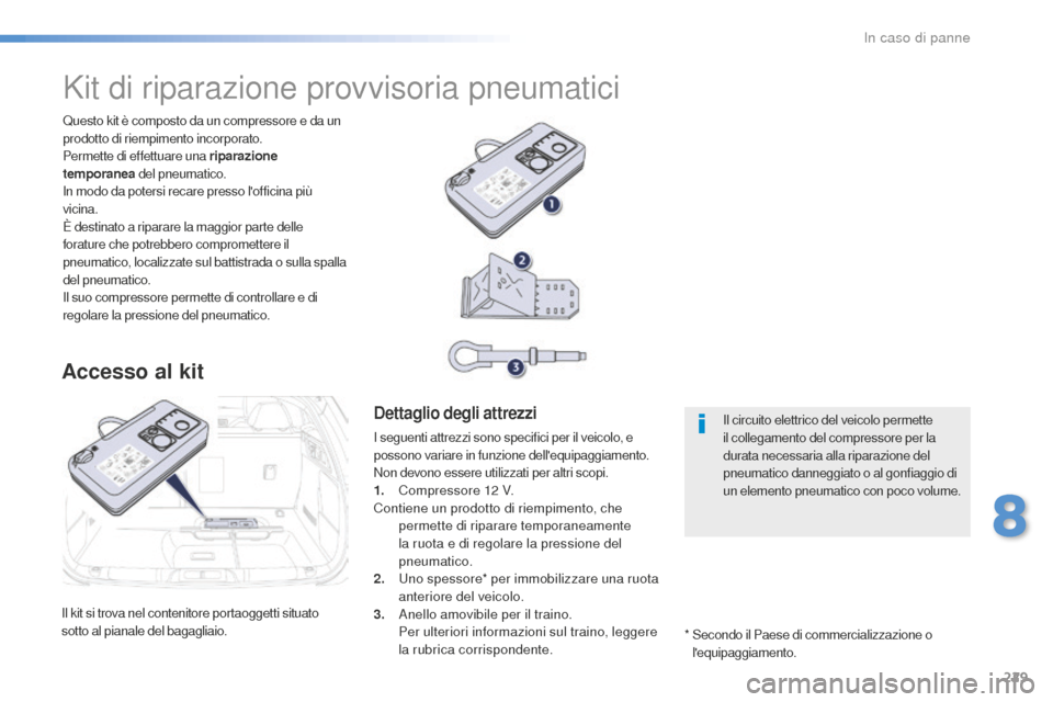 Peugeot 508 RXH 2016  Manuale del proprietario (in Italian) 229
508_it_Chap08_en-cas-de-pannes_ed01-2016
Il kit si trova nel contenitore portaoggetti situato 
sotto al pianale del bagagliaio.Questo kit è composto da un compressore e da un 
prodotto di riempim