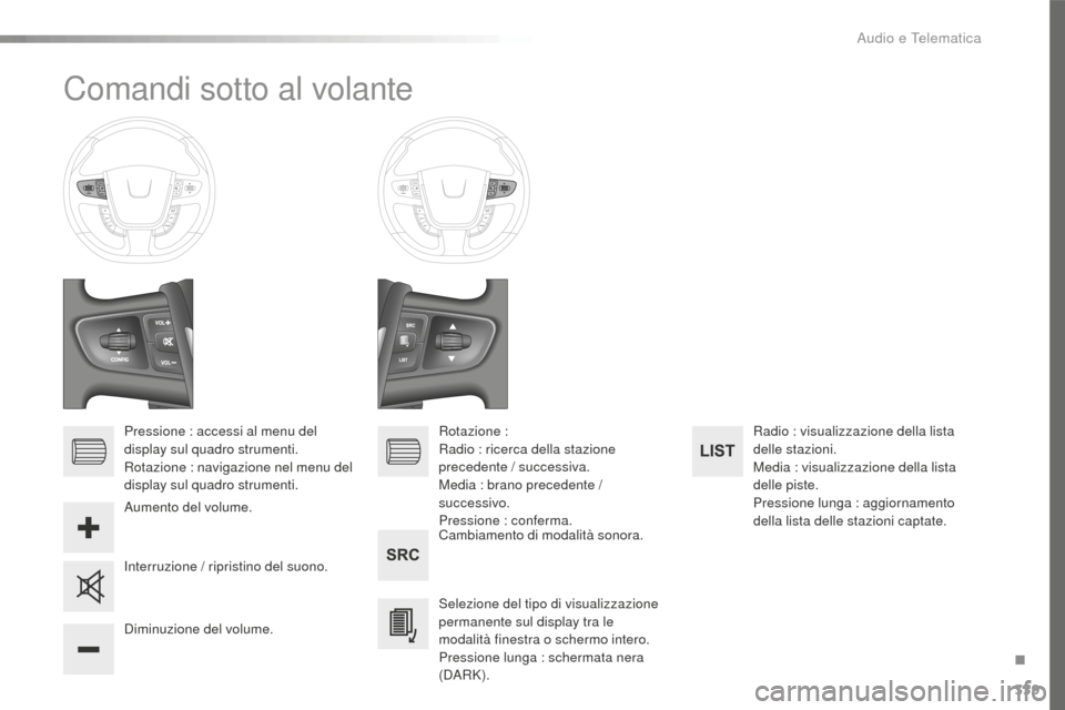 Peugeot 508 RXH 2016  Manuale del proprietario (in Italian) 339
508_it_Chap10d_RD5_ed01-2016
Comandi sotto al volante
Pressione : accessi al menu del 
display sul quadro strumenti.
Rotazione : navigazione nel menu del 
display sul quadro strumenti.Cambiamento 