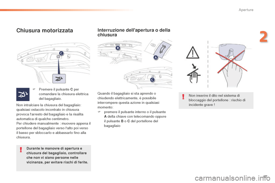 Peugeot 508 RXH 2016  Manuale del proprietario (in Italian) 67
508_it_Chap02_ouvertures_ed01-2016
Chiusura motorizzata
F Premere il pulsante C per 
comandare la chiusura elettrica 
del bagagliaio.
Non intralciare la chiusura del bagagliaio: 
qualsiasi ostacolo