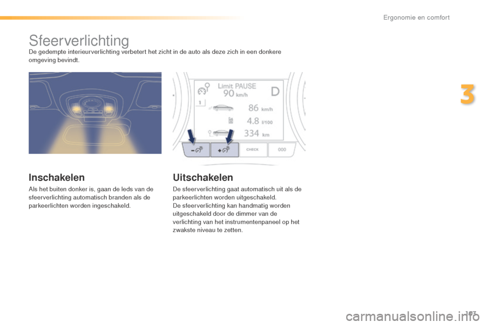 Peugeot 508 RXH 2016  Handleiding (in Dutch) 103
508_nl_Chap03_ergonomie-et-confort_ed01-2016
SfeerverlichtingDe gedempte interieurverlichting verbetert het zicht in de auto als deze zich in een donkere 
omgeving bevindt.
Inschakelen
Als het bui