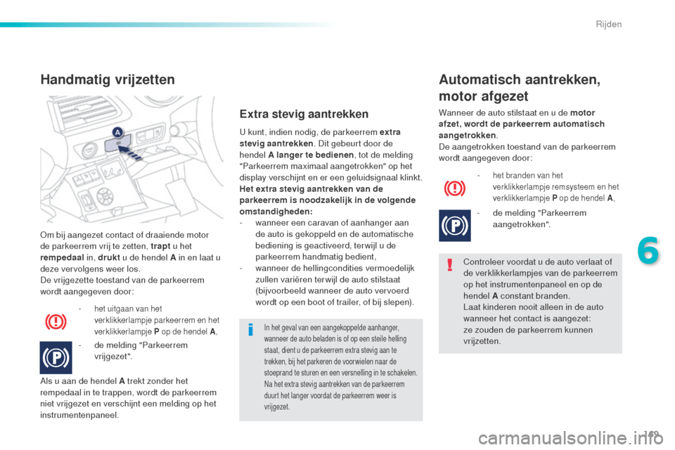 Peugeot 508 RXH 2016  Handleiding (in Dutch) 169
508_nl_Chap06_conduite_ed01-2016
Om bij aangezet contact of draaiende motor 
de parkeerrem vrij te zetten, trapt u het 
rempedaal  in, drukt u de hendel A in en laat u 
deze vervolgens weer los.
D