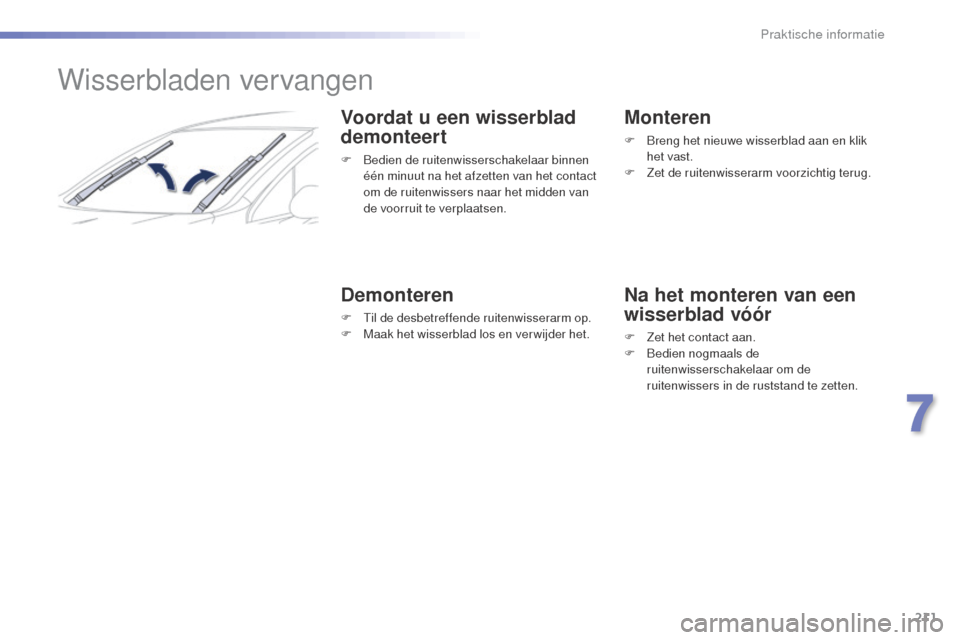 Peugeot 508 RXH 2016  Handleiding (in Dutch) 211
508_nl_Chap07_info-pratiques_ed01-2016
Wisserbladen vervangen
Voordat u een wisserblad 
demonteert
F Bedien de ruitenwisserschakelaar binnen één minuut na het afzetten van het contact 
om de rui