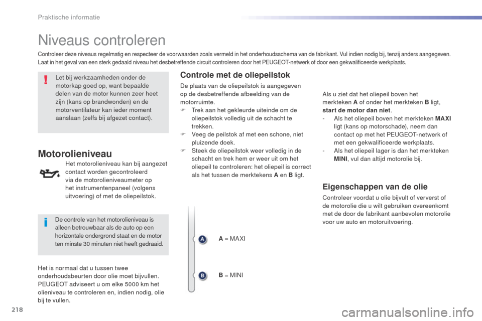 Peugeot 508 RXH 2016  Handleiding (in Dutch) 218
508_nl_Chap07_info-pratiques_ed01-2016
Niveaus controleren
Let bij werkzaamheden onder de 
motorkap goed op, want bepaalde 
delen van de motor kunnen zeer heet 
zijn (kans op brandwonden) en de 
m