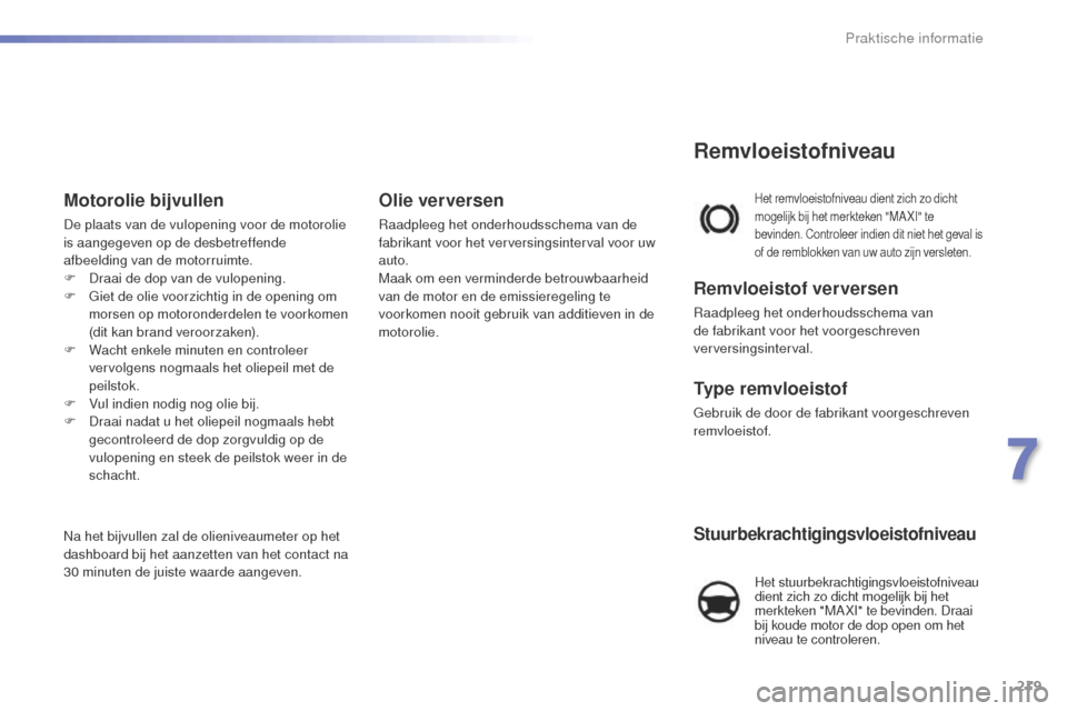Peugeot 508 RXH 2016  Handleiding (in Dutch) 219
508_nl_Chap07_info-pratiques_ed01-2016
Stuurbekrachtigingsvloeistofniveau
 Het stuurbekrachtigingsvloeistofniveau 
dient zich zo dicht mogelijk bij het 
merkteken "MA XI" te bevinden. Draai 
bij k
