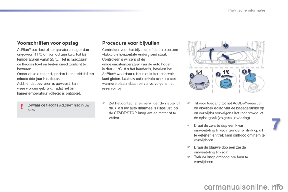 Peugeot 508 RXH 2016  Handleiding (in Dutch) 225
508_nl_Chap07_info-pratiques_ed01-2016
Bewaar de flacons AdBlue® niet in uw 
auto.
Voorschriften voor opslag
AdBlue® bevriest bij temperaturen lager dan 
ongeveer -11°C en verliest zijn kwalite