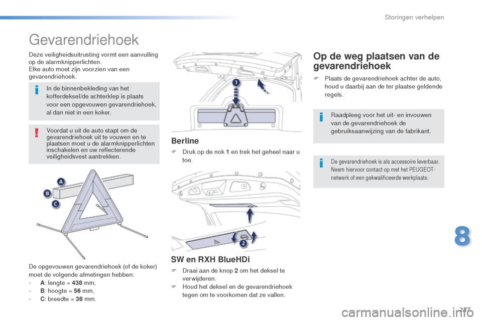 Peugeot 508 RXH 2016  Handleiding (in Dutch) 227
508_nl_Chap08_en-cas-de-pannes_ed01-2016
Gevarendriehoek
Voordat u uit de auto stapt om de 
gevarendriehoek uit te vouwen en te 
plaatsen moet u de alarmknipperlichten 
inschakelen en uw reflecter