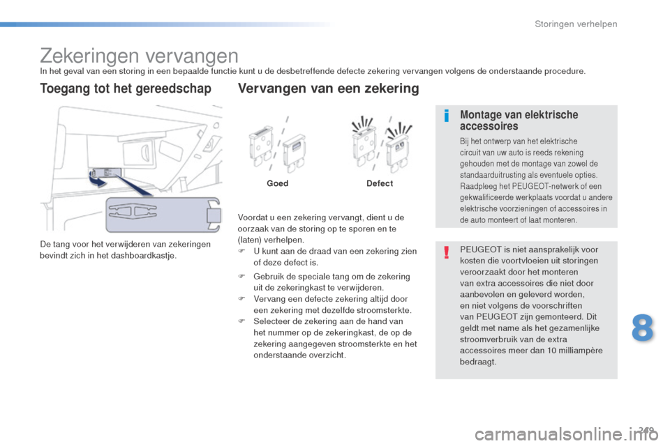Peugeot 508 RXH 2016  Handleiding (in Dutch) 249
508_nl_Chap08_en-cas-de-pannes_ed01-2016
Zekeringen vervangenIn het geval van een storing in een bepaalde functie kunt u de desbetreffende defecte zekering vervangen volgens de onderstaande proced