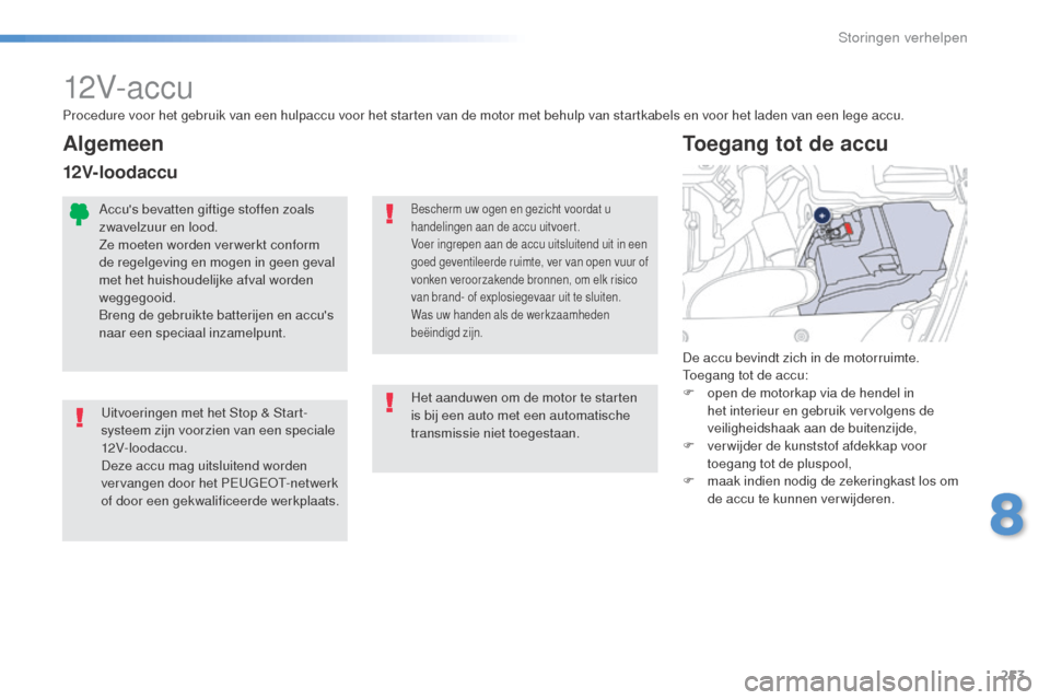 Peugeot 508 RXH 2016  Handleiding (in Dutch) 253
508_nl_Chap08_en-cas-de-pannes_ed01-2016
12V- ac c u
Uitvoeringen met het Stop & Start-
systeem zijn voorzien van een speciale 
12V- loodac c u.
Deze accu mag uitsluitend worden 
vervangen door he