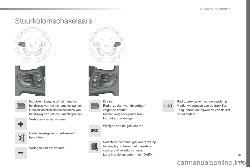 Peugeot 508 RXH 2016  Handleiding (in Dutch) 339
508_nl_Chap10d_RD5_ed01-2016
Stuurkolomschakelaars
Indrukken: toegang tot het menu van 
het display van het instrumentenpaneel.
Draaien: scrollen binnen het menu van 
het display van het instrumen