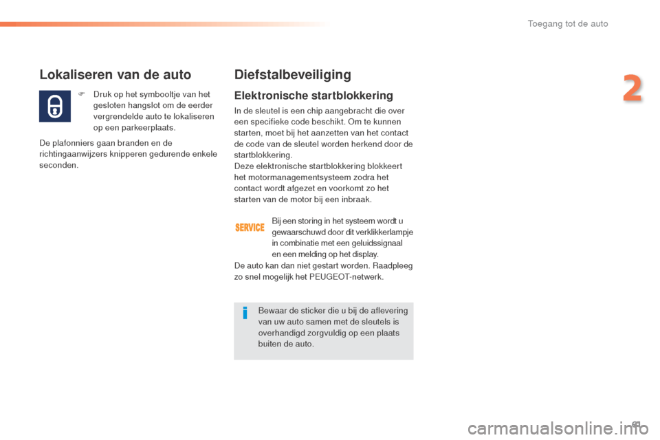 Peugeot 508 RXH 2016  Handleiding (in Dutch) 61
508_nl_Chap02_ouvertures_ed01-2016
F Druk op het symbooltje van het gesloten hangslot om de eerder 
vergrendelde auto te lokaliseren 
op een parkeerplaats.
Lokaliseren van de auto
De plafonniers ga