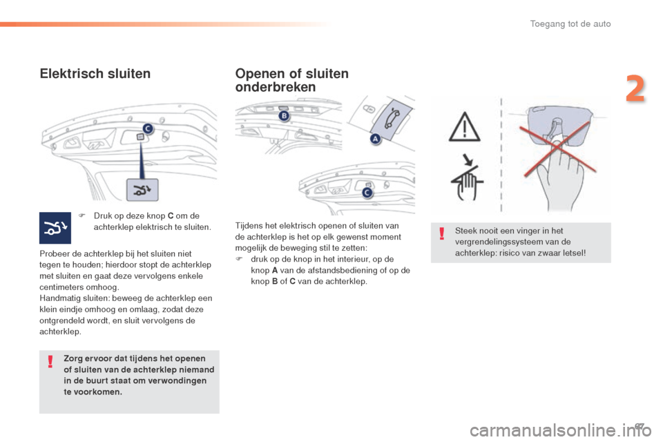 Peugeot 508 RXH 2016  Handleiding (in Dutch) 67
508_nl_Chap02_ouvertures_ed01-2016
Elektrisch sluiten
F Druk op deze knop C om de achterklep elektrisch te sluiten.
Probeer de achterklep bij het sluiten niet 
tegen te houden; hierdoor stopt de ac