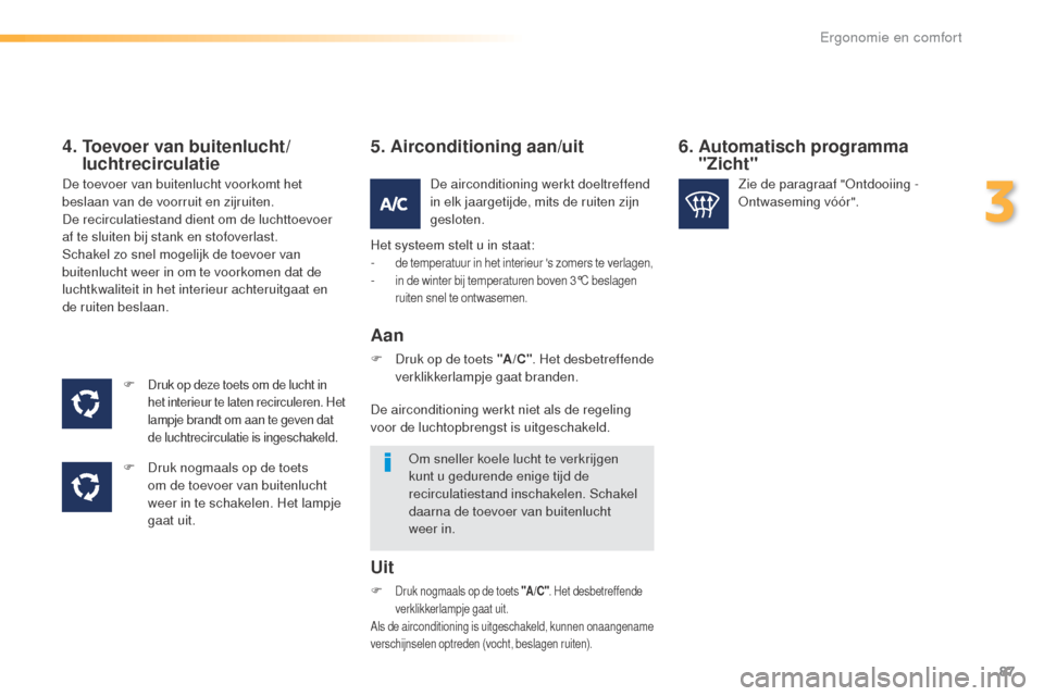Peugeot 508 RXH 2016 Handleiding (in Dutch) 87
508_nl_Chap03_ergonomie-et-confort_ed01-2016
4. Toevoer van buitenlucht/luchtrecirculatie
F Druk op deze toets om de lucht in
het interieur te laten recirculeren. Het
lampje brandt om aan te gev Peugeot 508 RXH 2016 Handleiding (in Dutch) 87
508_nl_Chap03_ergonomie-et-confort_ed01-2016
4. Toevoer van buitenlucht/luchtrecirculatie
F Druk op deze toets om de lucht in
het interieur te laten recirculeren. Het
lampje brandt om aan te gev